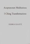 Acupuncture Meditations and I Ching Transformation (Acupuncture Meditations and I Ching Transformations)